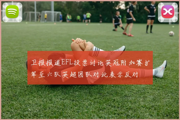 卫报报道EFL投票讨论英冠附加赛扩军至六队英超团队对此表示反对