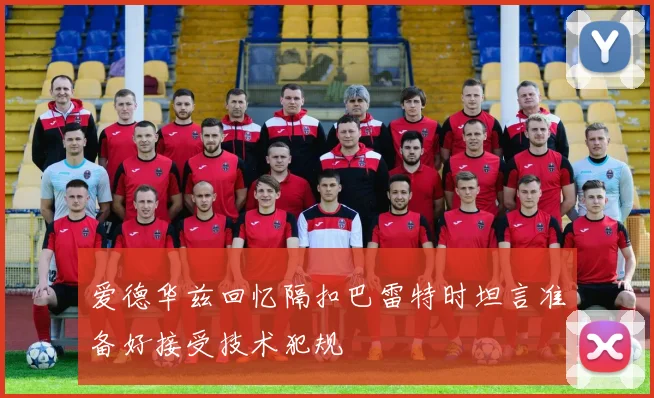 爱德华兹回忆隔扣巴雷特时坦言准备好接受技术犯规