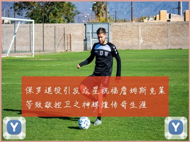 保罗退役引发众星祝福詹姆斯克莱等致敬控卫之神辉煌传奇生涯