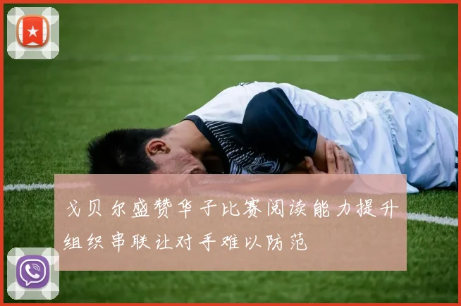 戈贝尔盛赞华子比赛阅读能力提升组织串联让对手难以防范