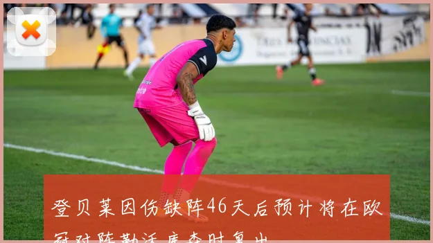 登贝莱因伤缺阵46天后预计将在欧冠对阵勒沃库森时复出