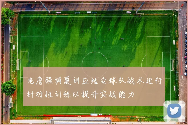 老詹强调夏训应结合球队战术进行针对性训练以提升实战能力
