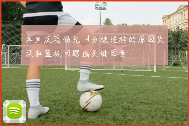 库里反思领先14分被逆转的原因失误和篮板问题成关键因素