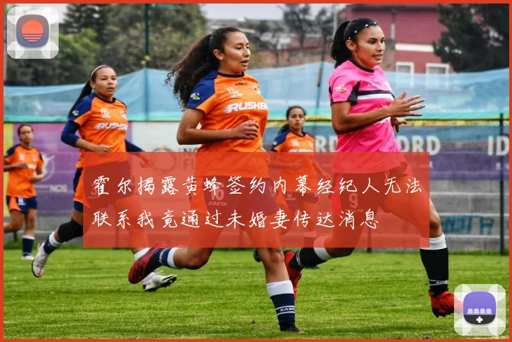 霍尔揭露黄蜂签约内幕经纪人无法联系我竟通过未婚妻传达消息