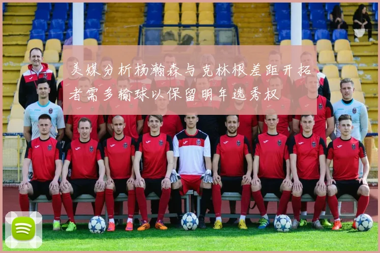美媒分析杨瀚森与克林根差距开拓者需多输球以保留明年选秀权