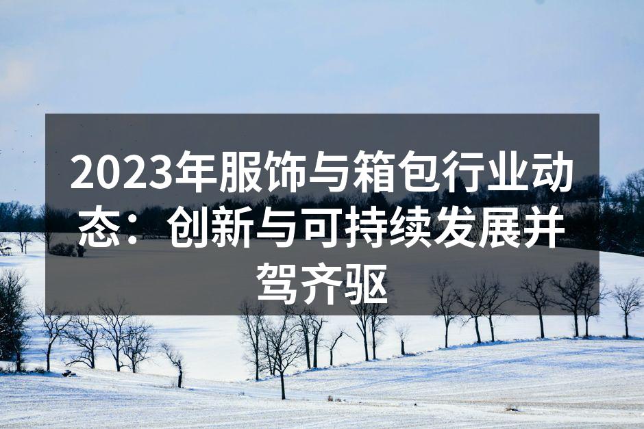 2023年服饰与箱包行业动态：创新与可持